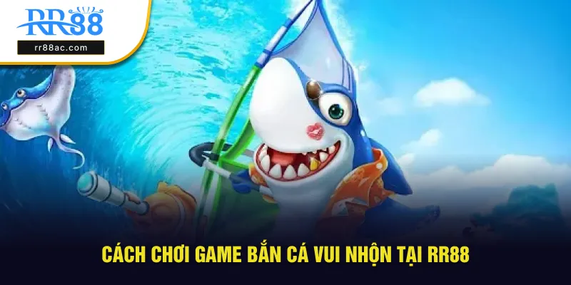 Hướng dẫn chơi game bắn cá vui nhộn tại RR88