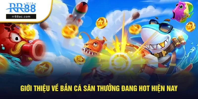 Giới thiệu về bắn cá săn thưởng đang hot