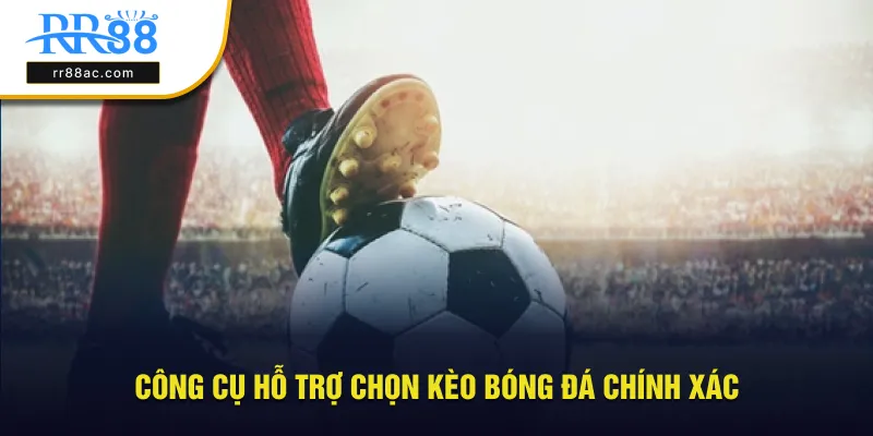 Công cụ hỗ trợ chọn kèo bóng đá chính xác