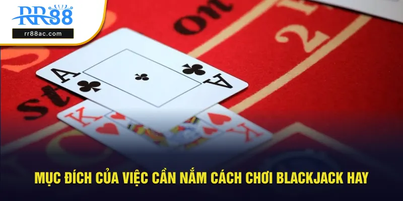 Mục đích quan trọng của việc cần nắm cách chơi blackjack hay