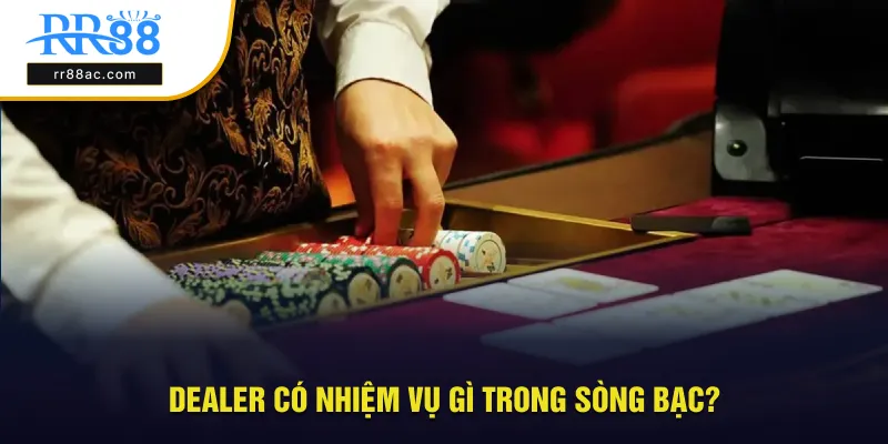 Dealer có nhiệm vụ đặc biệt gì trong sòng bạc?