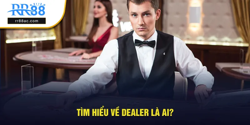 Tìm hiểu về người làm dealer là ai?