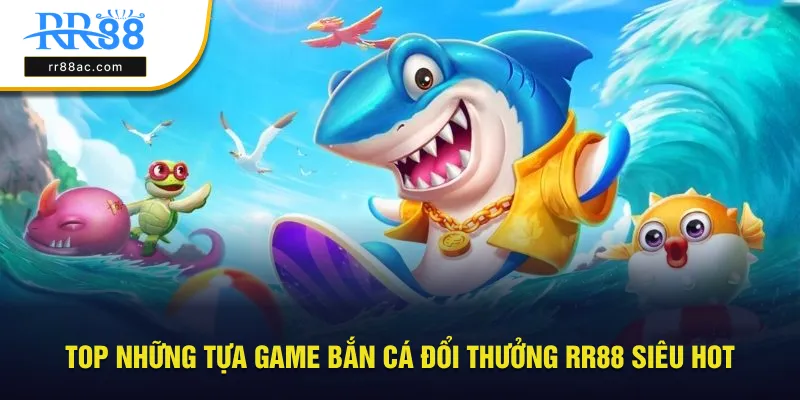 Top những tựa game bắn cá đổi thưởng RR88