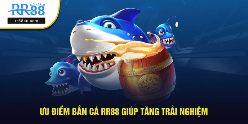 Ưu điểm hấp dẫn bắn cá RR88 giúp tăng trải nghiệm